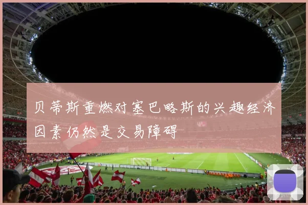 贝蒂斯重燃对塞巴略斯的兴趣经济因素仍然是交易障碍