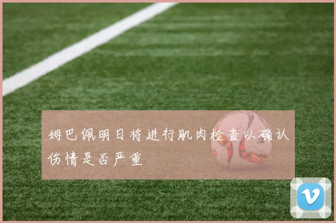 姆巴佩明日将进行肌肉检查以确认伤情是否严重