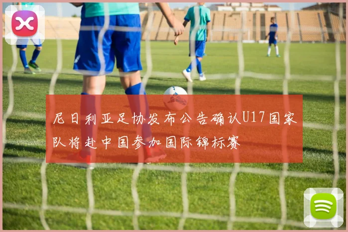 尼日利亚足协发布公告确认U17国家队将赴中国参加国际锦标赛