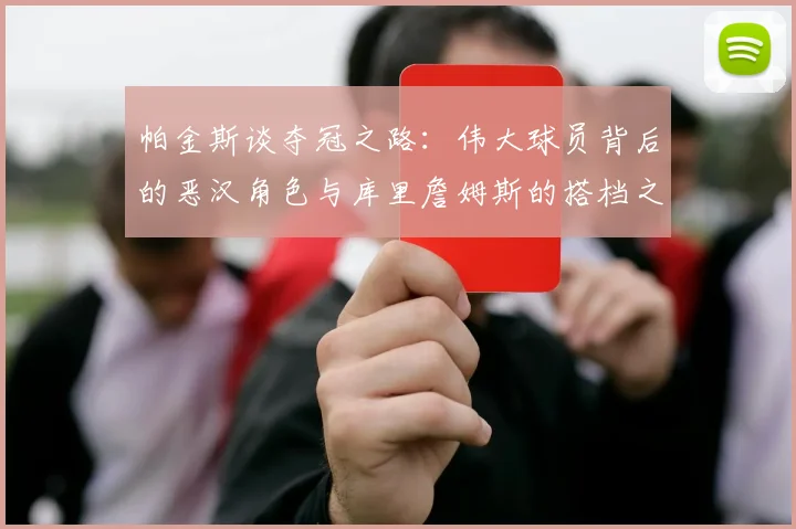 帕金斯谈夺冠之路：伟大球员背后的恶汉角色与库里詹姆斯的搭档之道