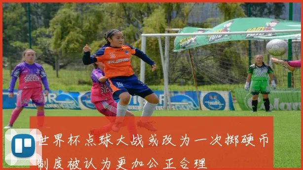 世界杯点球大战或改为一次掷硬币制度被认为更加公正合理