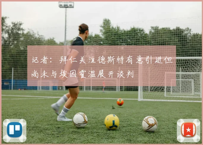 记者：拜仁关注德斯特有意引进但尚未与埃因霍温展开谈判