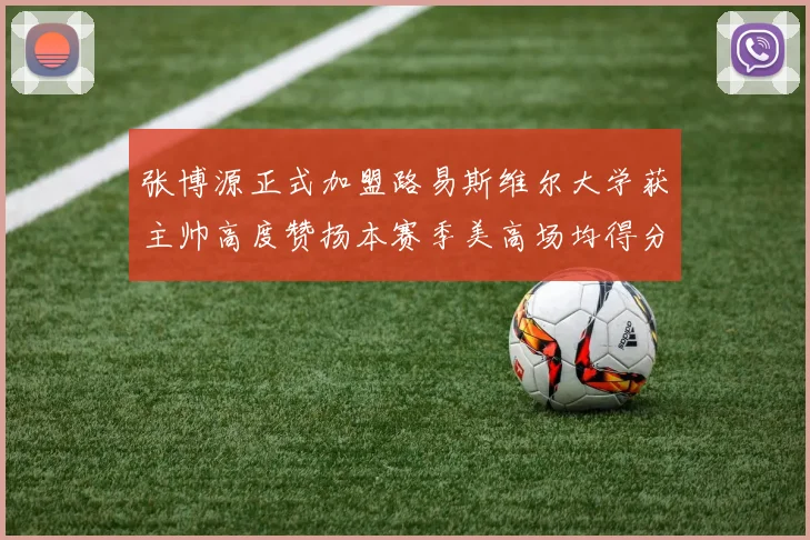 张博源正式加盟路易斯维尔大学获主帅高度赞扬本赛季美高场均得分达到202分