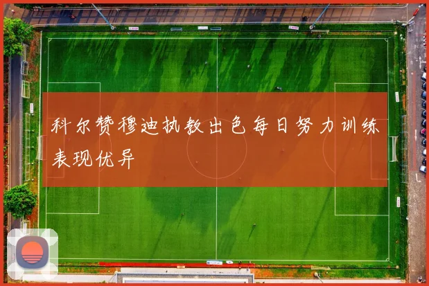 科尔赞穆迪执教出色每日努力训练表现优异