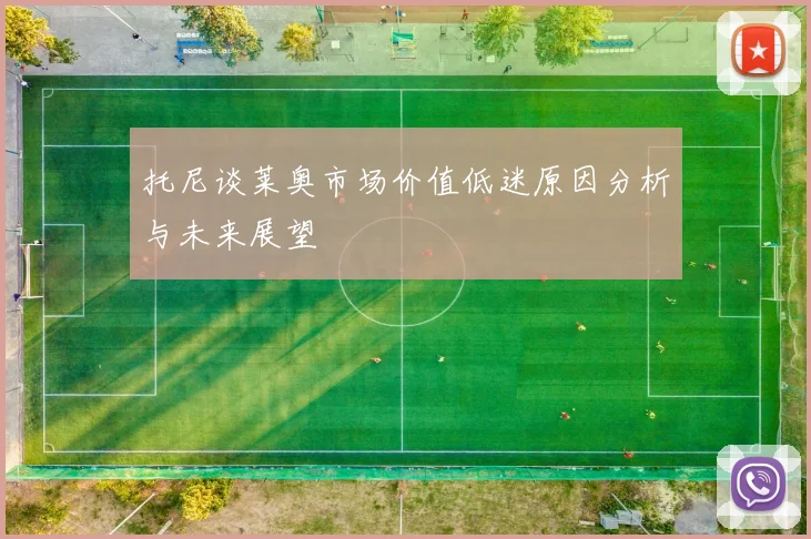 托尼谈莱奥市场价值低迷原因分析与未来展望
