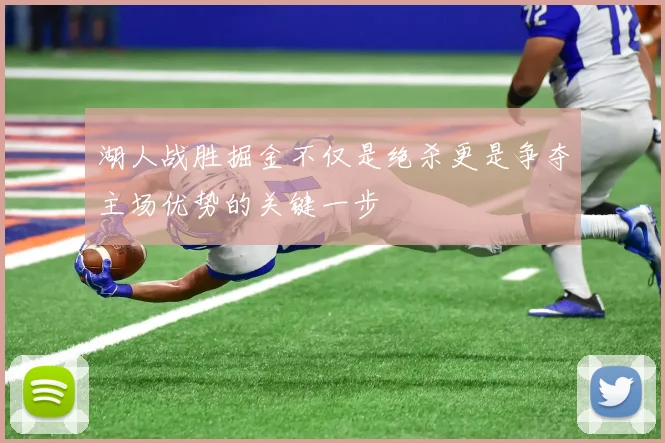 湖人战胜掘金不仅是绝杀更是争夺主场优势的关键一步