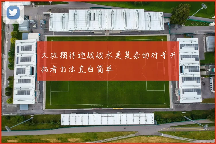 文班期待迎战战术更复杂的对手开拓者打法直白简单