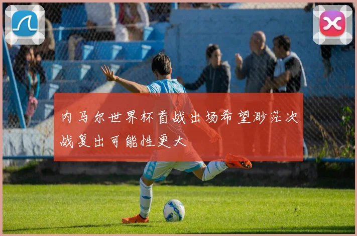 内马尔世界杯首战出场希望渺茫次战复出可能性更大