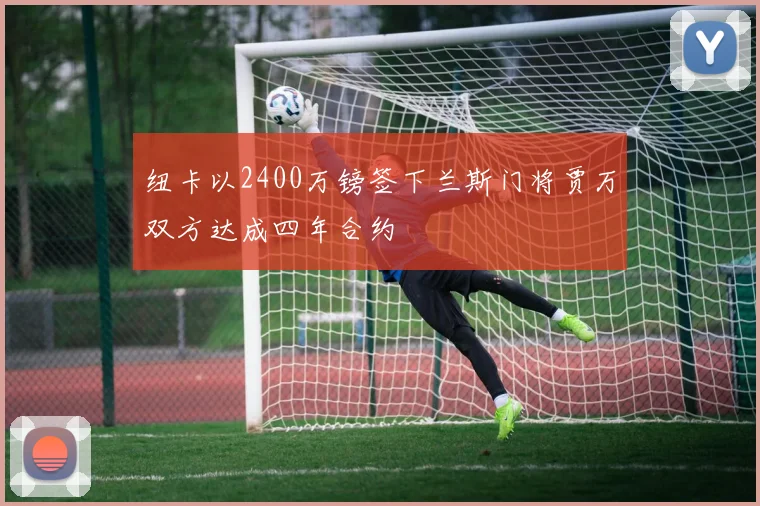 纽卡以2400万镑签下兰斯门将贾万双方达成四年合约