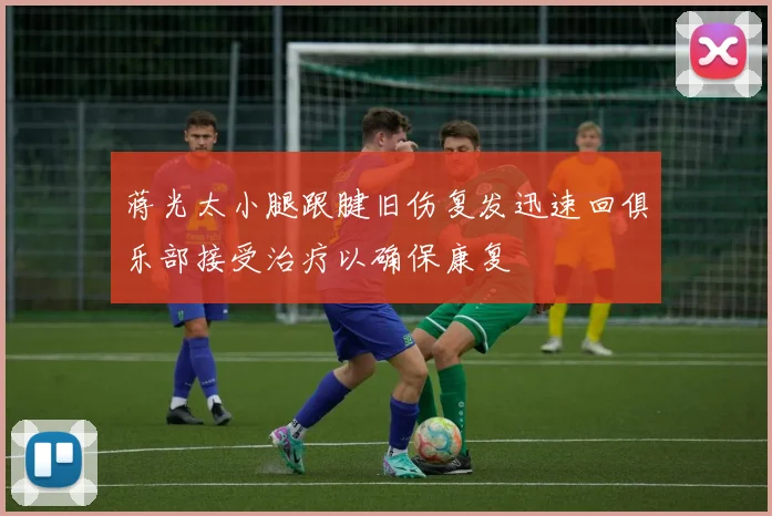 蒋光太小腿跟腱旧伤复发迅速回俱乐部接受治疗以确保康复